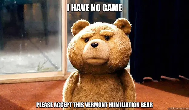 I have no game Please accept this Vermont Humiliation Bear - I have no game Please accept this Vermont Humiliation Bear Ted Bear