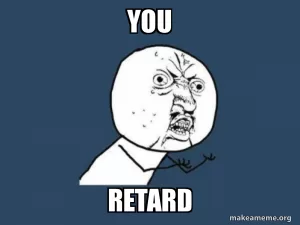 you retard